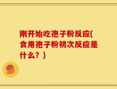 刚开始吃孢子粉反应(食用孢子粉初次反应是什么？)