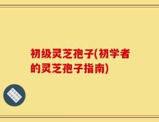 初级灵芝孢子(初学者的灵芝孢子指南)