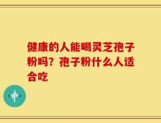 健康的人能喝灵芝孢子粉吗？孢子粉什么人适合吃