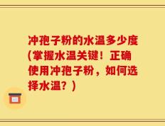 冲孢子粉的水温多少度(掌握水温关键！正确使用冲孢子粉，如何选择水温？)