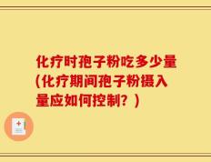 化疗时孢子粉吃多少量(化疗期间孢子粉摄入量应如何控制？)