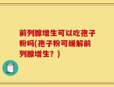 前列腺增生可以吃孢子粉吗(孢子粉可缓解前列腺增生？)