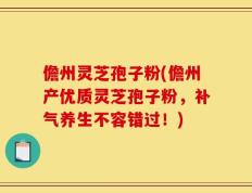 儋州灵芝孢子粉(儋州产优质灵芝孢子粉，补气养生不容错过！)