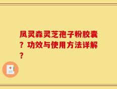 凤灵森灵芝孢子粉胶囊？功效与使用方法详解？