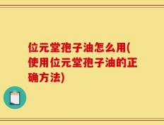 位元堂孢子油怎么用(使用位元堂孢子油的正确方法)