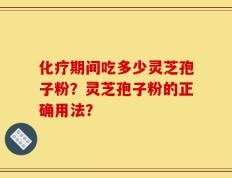 化疗期间吃多少灵芝孢子粉？灵芝孢子粉的正确用法？