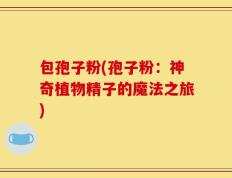 包孢子粉(孢子粉：神奇植物精子的魔法之旅)