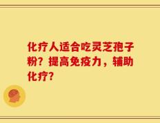 化疗人适合吃灵芝孢子粉？提高免疫力，辅助化疗？