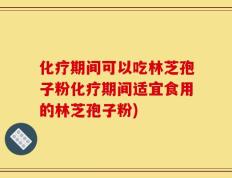 化疗期间可以吃林芝孢子粉化疗期间适宜食用的林芝孢子粉)
