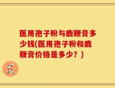 医用孢子粉与鹿鞭膏多少钱(医用孢子粉和鹿鞭膏价格是多少？)