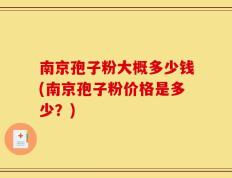 南京孢子粉大概多少钱(南京孢子粉价格是多少？)