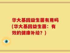 华大基因益生菌有用吗(华大基因益生菌：有效的健康补给？)