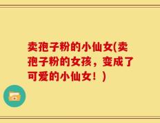 卖孢子粉的小仙女(卖孢子粉的女孩，变成了可爱的小仙女！)