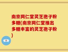 南京同仁堂灵芝孢子粉多糖(南京同仁堂推出多糖丰富的灵芝孢子粉)