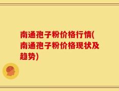 南通孢子粉价格行情(南通孢子粉价格现状及趋势)