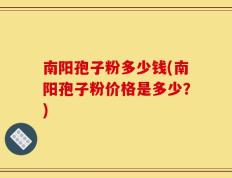 南阳孢子粉多少钱(南阳孢子粉价格是多少？)