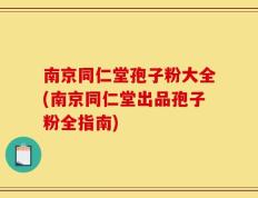 南京同仁堂孢子粉大全(南京同仁堂出品孢子粉全指南)