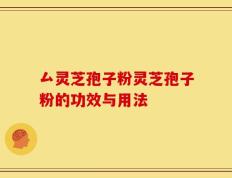 厶灵芝孢子粉灵芝孢子粉的功效与用法