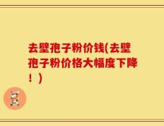 去壁孢子粉价钱(去壁孢子粉价格大幅度下降！)
