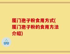 厦门孢子粉食用方式(厦门孢子粉的食用方法介绍)