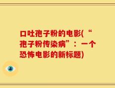 口吐孢子粉的电影(“孢子粉传染病”：一个恐怖电影的新标题)