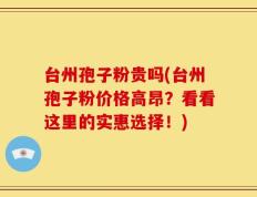 台州孢子粉贵吗(台州孢子粉价格高昂？看看这里的实惠选择！)