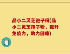 品小二灵芝孢子粉(品小二灵芝孢子粉，提升免疫力，助力健康)