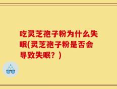 吃灵芝孢子粉为什么失眠(灵芝孢子粉是否会导致失眠？)