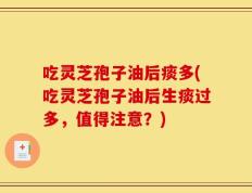 吃灵芝孢子油后痰多(吃灵芝孢子油后生痰过多，值得注意？)