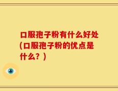 口服孢子粉有什么好处(口服孢子粉的优点是什么？)