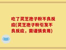 吃了灵芝孢子粉不良反应(灵芝孢子粉引发不良反应，需谨慎食用)