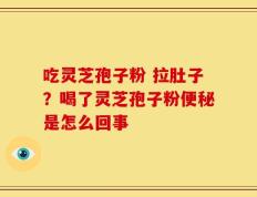 吃灵芝孢子粉 拉肚子？喝了灵芝孢子粉便秘是怎么回事