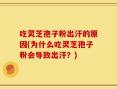 吃灵芝孢子粉出汗的原因(为什么吃灵芝孢子粉会导致出汗？)