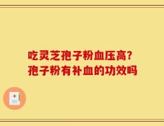 吃灵芝孢子粉血压高？孢子粉有补血的功效吗