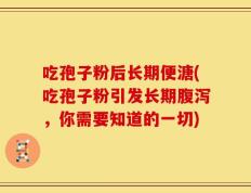 吃孢子粉后长期便溏(吃孢子粉引发长期腹泻，你需要知道的一切)