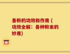 各粉的功效和作用 (功效全解：各种粉末的妙用)
