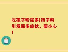 吃孢子粉尿多(孢子粉引发尿多症状，要小心！