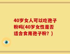 40岁女人可以吃孢子粉吗(40岁女性是否适合食用孢子粉？)