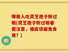 哪些人吃灵芝孢子粉过敏(灵芝孢子粉过敏者需注意，谁应该避免食用？)