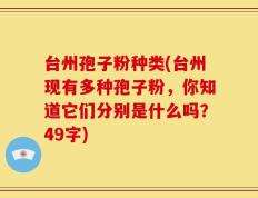 台州孢子粉种类(台州现有多种孢子粉，你知道它们分别是什么吗？49字)