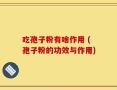 吃孢子粉有啥作用 (孢子粉的功效与作用)