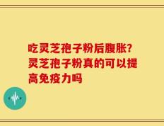 吃灵芝孢子粉后腹胀？灵芝孢子粉真的可以提高免疫力吗