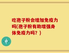 吃孢子粉会增加免疫力吗(孢子粉有助增强身体免疫力吗？)