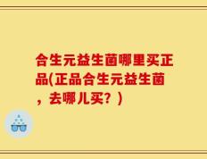 合生元益生菌哪里买正品(正品合生元益生菌，去哪儿买？)