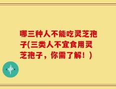 哪三种人不能吃灵芝孢子(三类人不宜食用灵芝孢子，你需了解！)