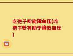 吃孢子粉能降血压(吃孢子粉有助于降低血压)