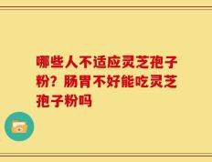 哪些人不适应灵芝孢子粉？肠胃不好能吃灵芝孢子粉吗
