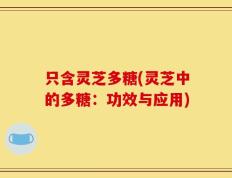 只含灵芝多糖(灵芝中的多糖：功效与应用)