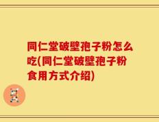 同仁堂破壁孢子粉怎么吃(同仁堂破壁孢子粉食用方式介绍)