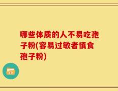 哪些体质的人不易吃孢子粉(容易过敏者慎食孢子粉)